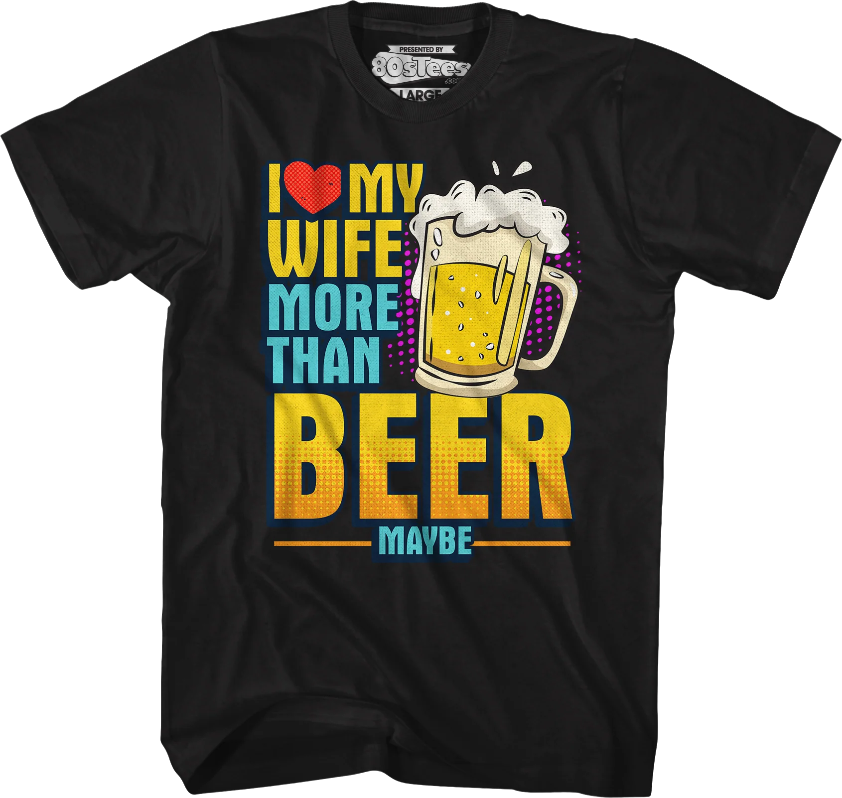 I Love My Wife More Than Beer Maybe T-Shirt